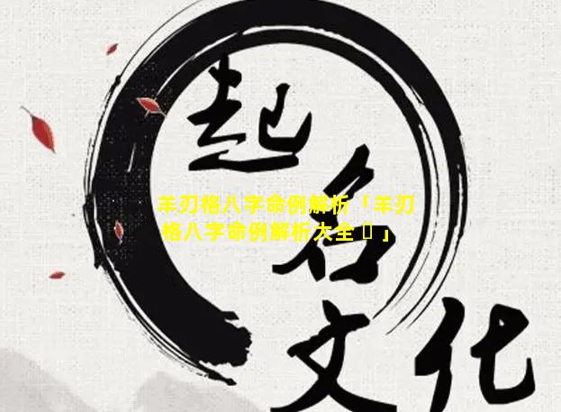 羊刃格八字命例解析「羊刃格八字命例解析大全 ☘ 」